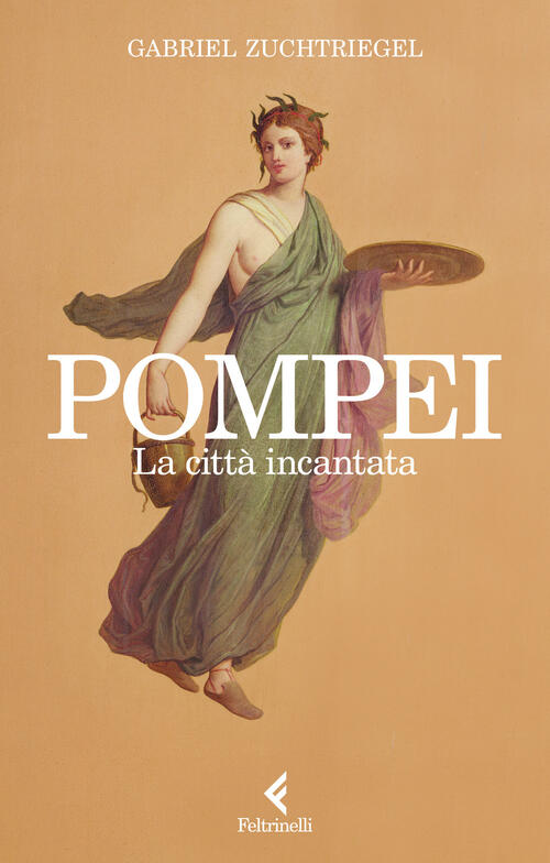 Pompei. La Citta Incantata Gabriel Zuchtriegel Feltrinelli 2023