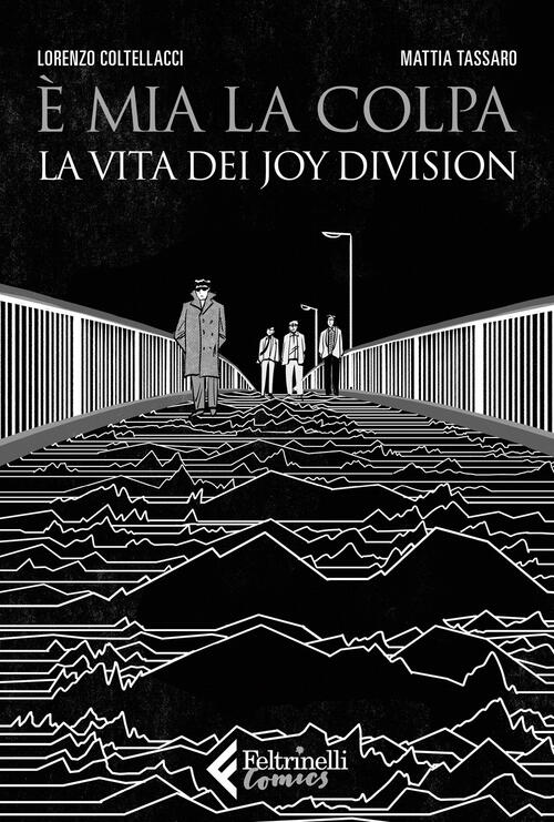 E Mia La Colpa. La Vita Dei Joy Division Mattia Tassaro Feltrinelli 2024