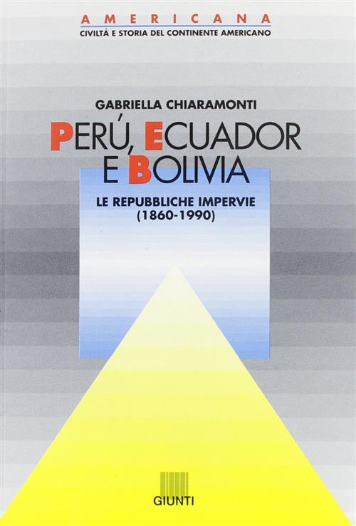 Ecuador, Peru, Bolivia. Repubbliche Impervie Gabriella Chiaramonti Giunti Edit