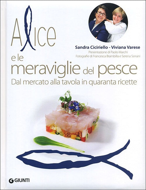 Alice E Le Meraviglie Del Pesce. Dal Mercato Alla Tavola In Quaranta Ricette