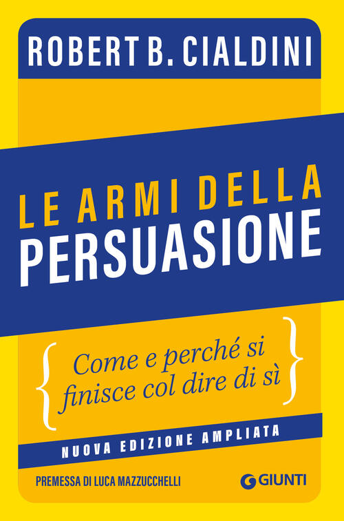 Le Armi Della Persuasione. Come E Perche Si Finisce Col Dire Di Si. Ediz. Ampl