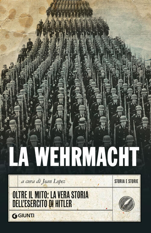 La Wehrmacht. Oltre Il Mito: La Vera Storia Dell'esercito Di Hitler Giunti Edi