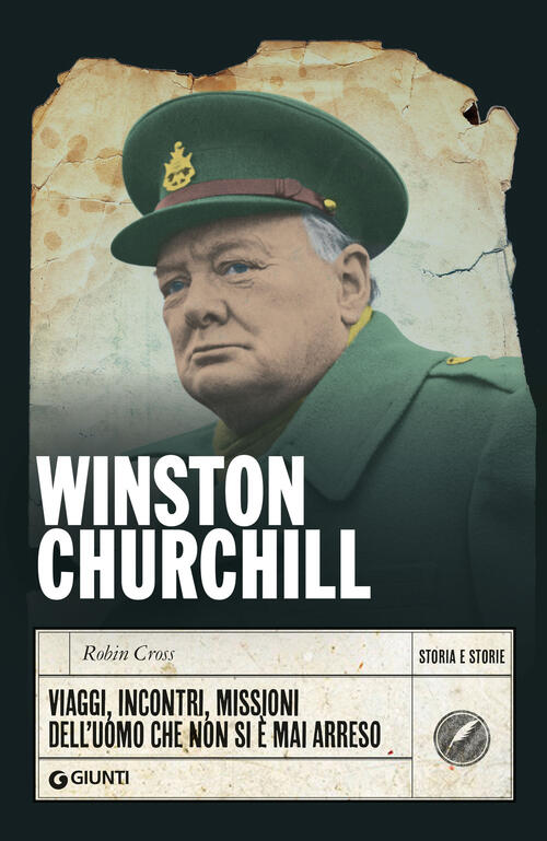 Winston Churchill. Viaggi, Incontri, Missioni Dell'uomo Che Non Si E Mai Arres