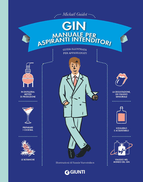 Gin. Manuale Per Aspiranti Intenditori. Guida Illustrata Per Appassionati