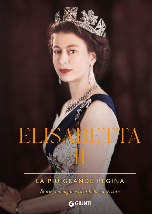 Elisabetta Ii. La Piu Grande Regina. Storie, Immagini E Ricordi Da Conservare. Ediz. Illustrata