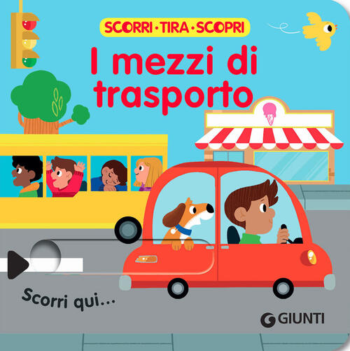 I Mezzi Di Trasporto. Scorri, Tira E Scopri Giunti Editore 2022