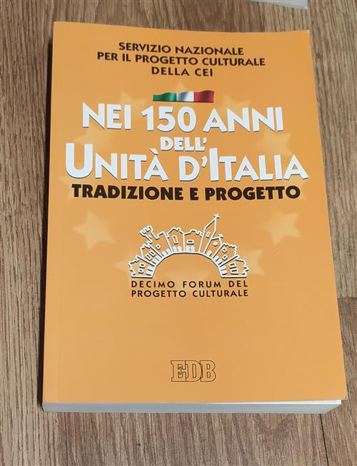 Nei 150 Anni Dell'unità D'italia. Tradizione E Progetto. X Forum Del Progetto Culturale