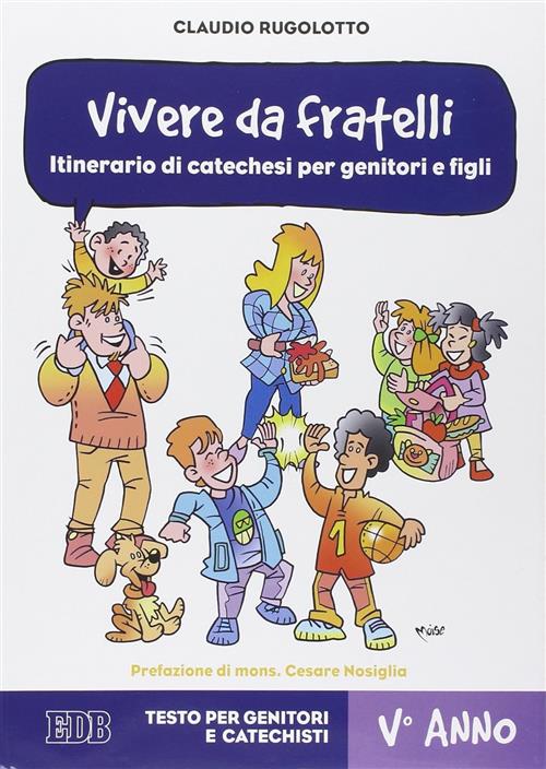 Vivere Da Fratelli. Itinerario Di Catechesi Per Genitori E Figli. V Anno. Testo Per Genitori E Catec