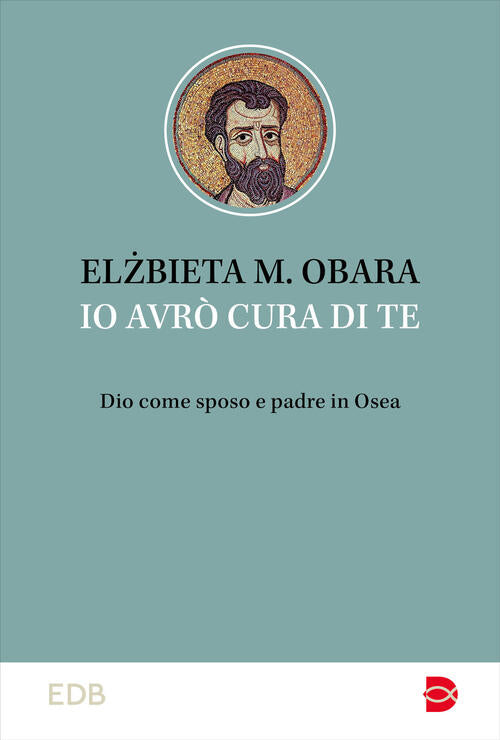 Io Avro Cura Di Te. Dio Come Sposo E Padre In Osea Elzbieta M. Obara Edb 2024