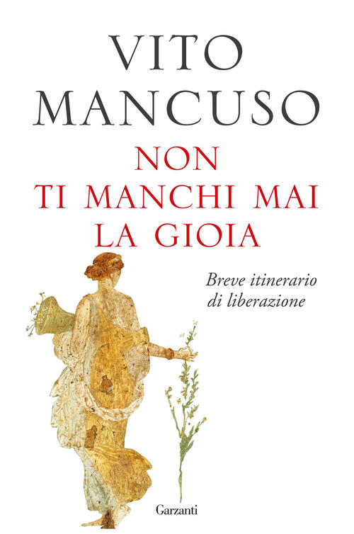 Non Ti Manchi Mai La Gioia. Breve Itinerario Di Liberazione Vito Mancuso Garza