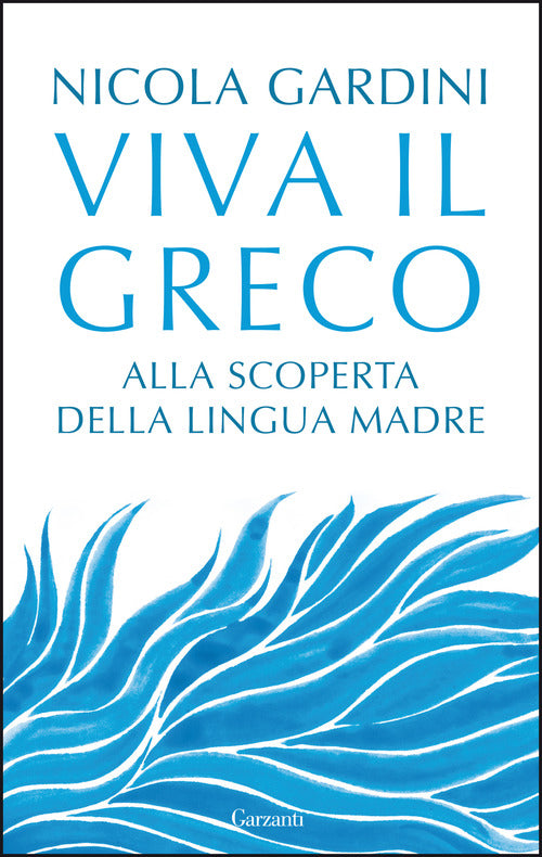 Viva Il Greco. Alla Scoperta Della Lingua Madre Nicola Gardini Garzanti 2021