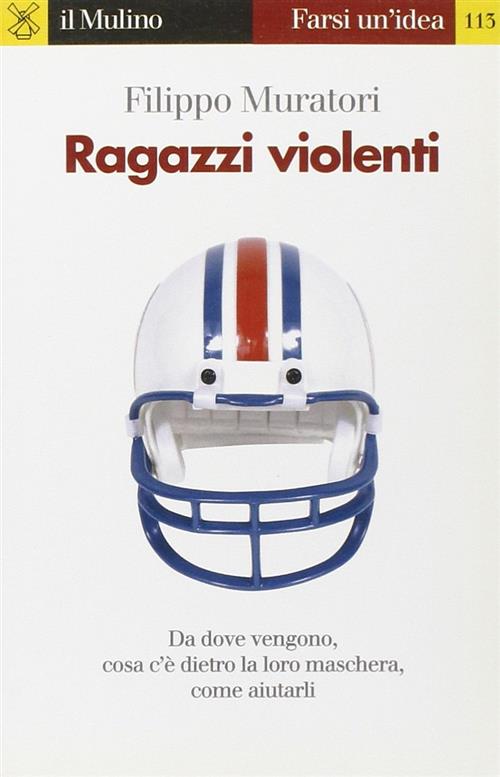 Ragazzi Violenti. Cosa C'e Dietro La Loro Maschera E Come Aiutarli