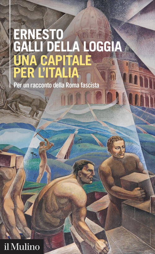 Una Capitale Per L'italia. Per Un Racconto Della Roma Fascista Ernesto Galli D