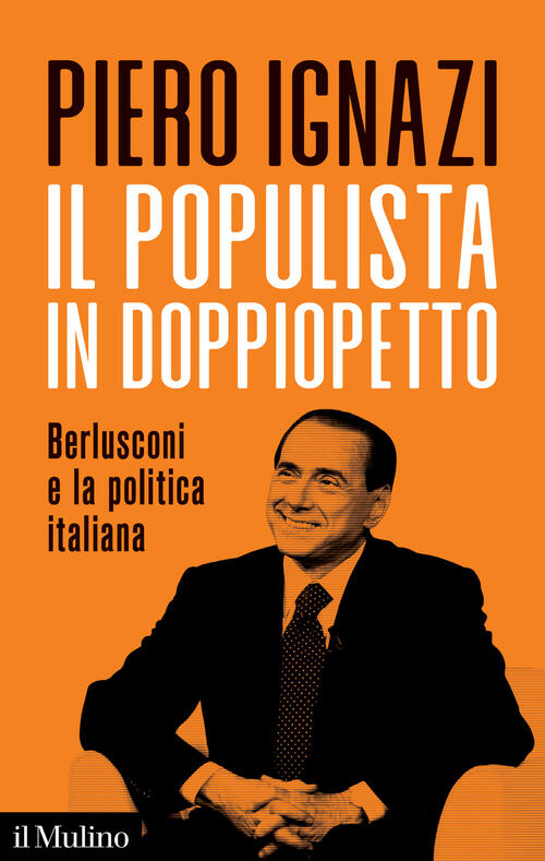 Il Populista In Doppiopetto. Berlusconi E La Politica Italiana Piero Ignazi Il