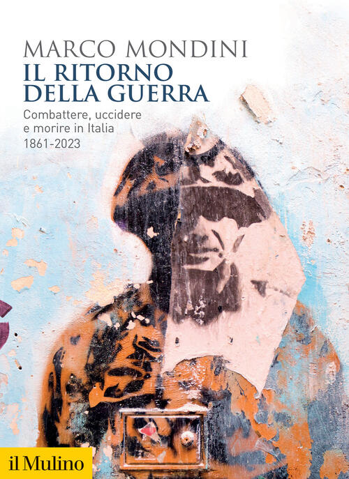 Il Ritorno Della Guerra. Combattere, Uccidere E Morire In Italia 1861-2023 Mar