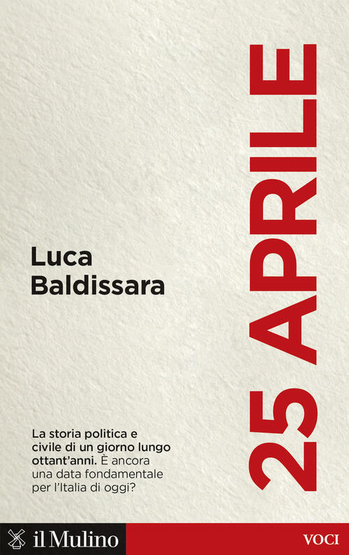 25 Aprile. La Storia Politica E Civile Di Un Giorno Lungo Ottant'anni. E Ancor