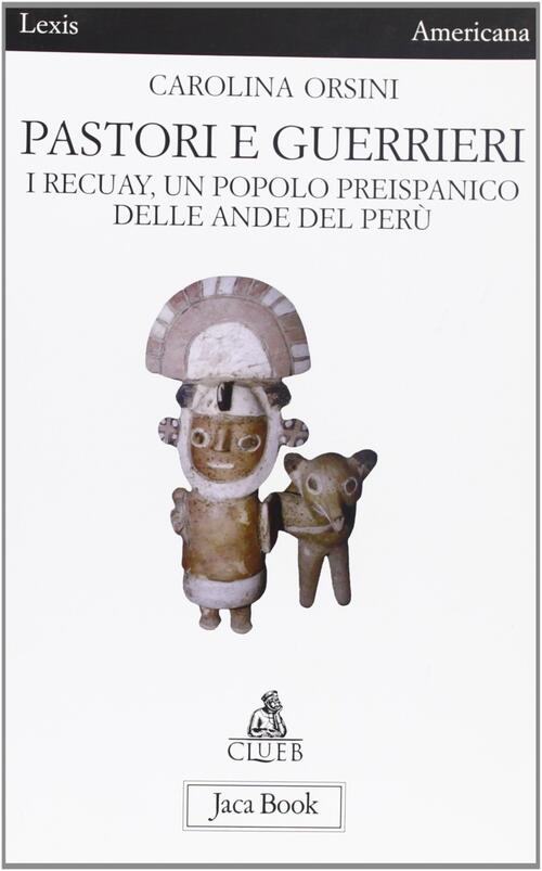 Pastori E Guerrieri. I Recuay, Un Popolo Preispanico Delle Ande Del Peru