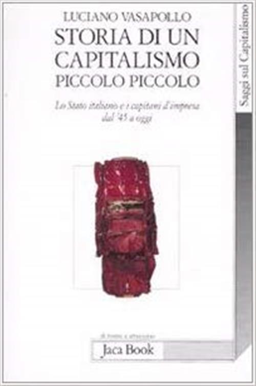 Storia Di Un Capitalismo Piccolo Piccolo. Lo Stato Italiano E I Capitani D'impresa Dal '45 A Oggi