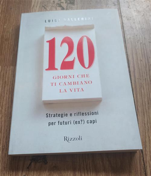 Centoventi Giorni Che Ti Cambiano La Vita. Strategie E Riflessioni Per Futuri (Ex?) Manager