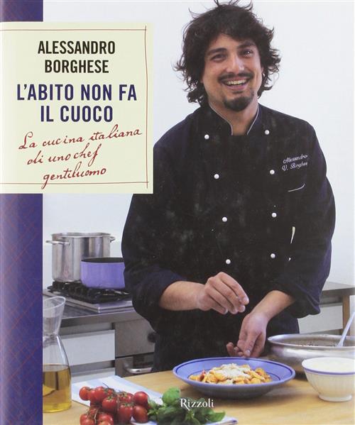 L' Abito Non Fa Il Cuoco. La Cucina Italiana Di Uno Chef Gentiluomo