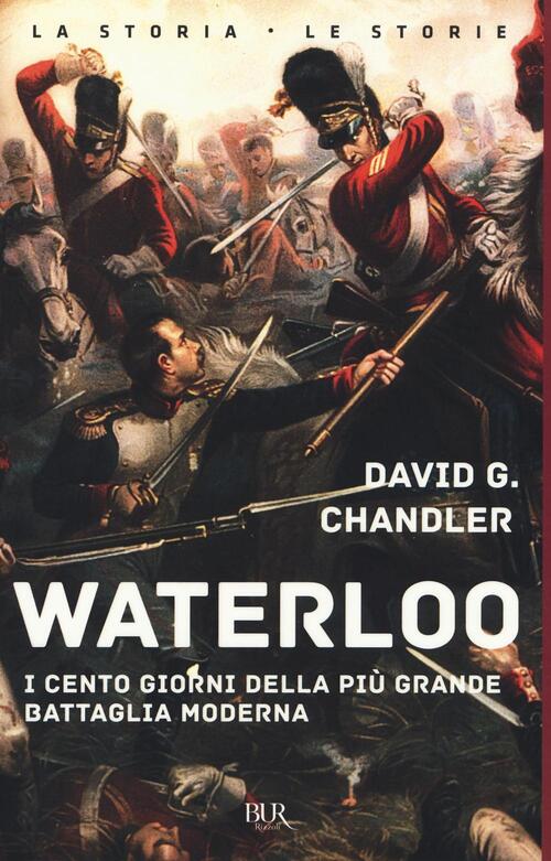 Waterloo. I Cento Giorni Della Piu Grande Battaglia Moderna