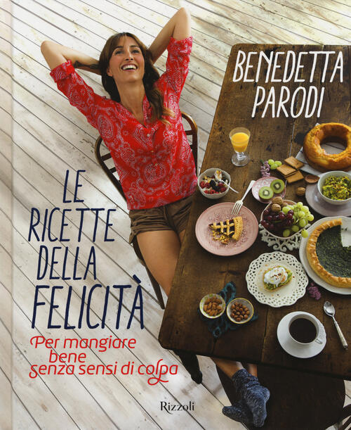 Le Ricette Della Felicita. Per Mangiare Bene Senza Sensi Di Colpa