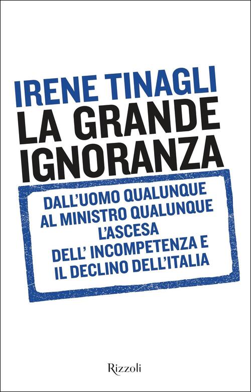 La Grande Ignoranza. Dall'uomo Qualunque Al Ministro Qualunque, L'ascesa Dell'incompetenza