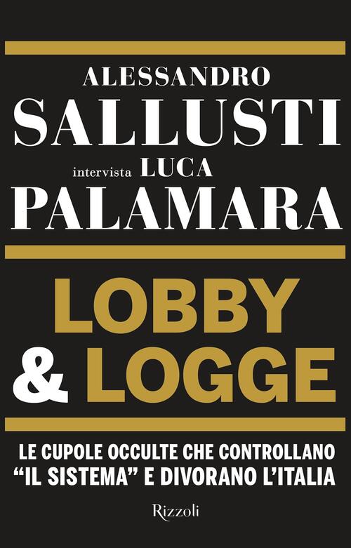 Lobby & Logge. Le Cupole Occulte Che Controllano Il Sistema, E Divorano L'italia