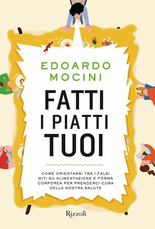 Fatti I Piatti Tuoi. Come Orientarsi Tra I Falsi Miti Su Alimentazione E Forma Corporea Per Prenderc