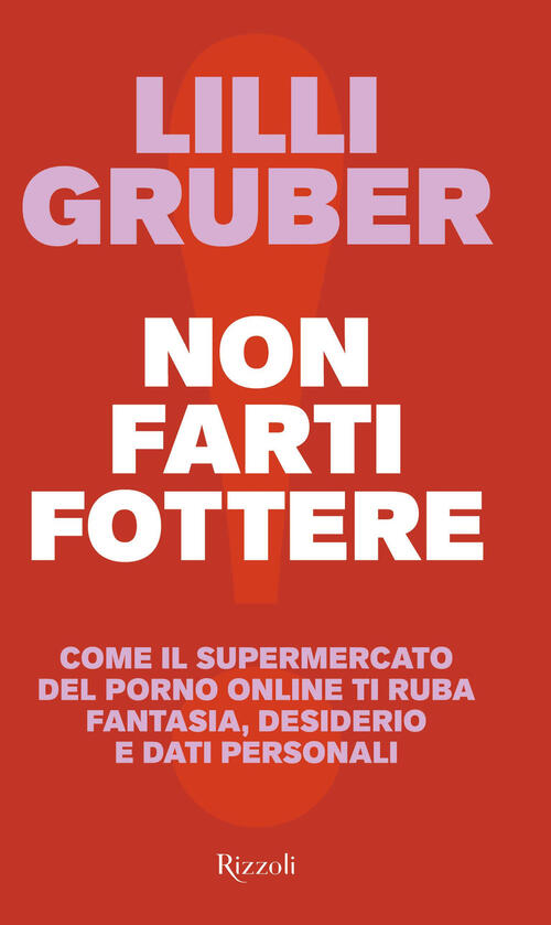 Non Farti Fottere. Come Il Supermercato Del Porno Online Ti Ruba Fantasia, Des