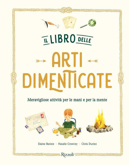 Il Libro Delle Arti Dimenticate. Meravigliose Attivita Per Le Mani E Per La Mente. Ediz. Illustrata