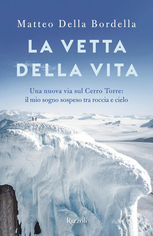 La Vetta Della Vita. Una Nuova Via Sul Cerro Torres: Il Mio Sogno Sospeso Tra