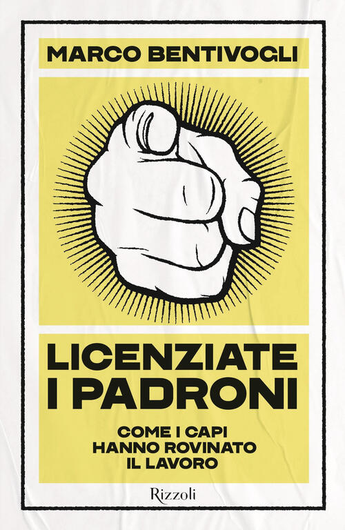 Licenziate I Padroni. Come I Capi Hanno Rovinato Il Lavoro