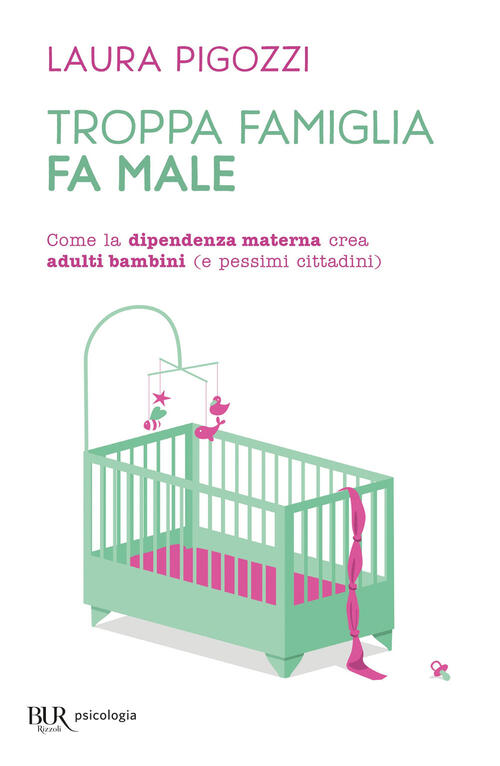 Troppa Famiglia Fa Male. Come La Dipendenza Materna Crea Adulti Bambini (E Pes