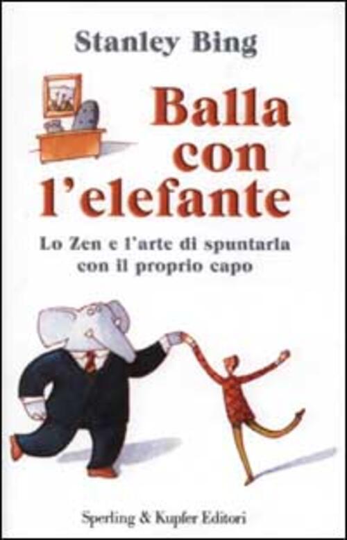 Balla Con L'elefante. Lo Zen E L'arte Di Spuntarla Con Il Proprio Capo