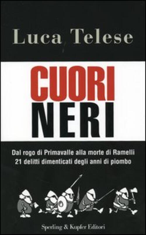 Cuori Neri. Dal Rogo Di Primavalle Alla Morte Di Ramelli 21 Delitti Dimenticati Degli Anni Di Piombo