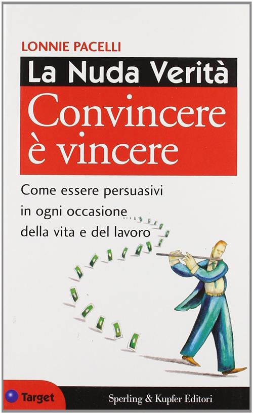 La Nuda Verita. Convincere E Vincere. Come Essere Persuasivi In Ogni Occasione Della Vita E Del Lavo