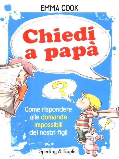 Chiedi A Papa. Come Rispondere Alle Domande Impossibili Dei Nostri Figli Emma