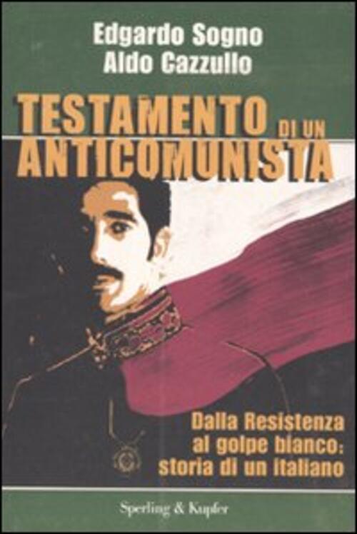 Testamento Di Un Anticomunista. Dalla Resistenza Al Golpe Bianco: Storia Di Un