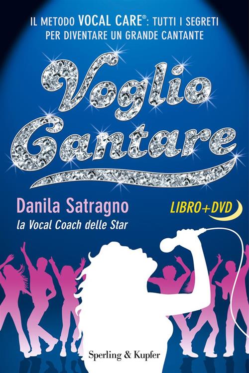 Voglio Cantare. Il Metodo Vocal Care: Tutti I Segreti Per Diventare Un Grande