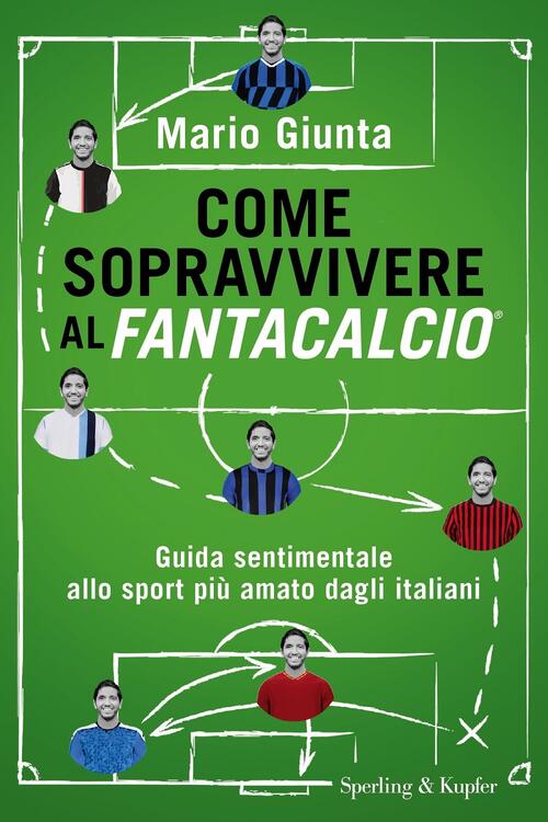 Come Sopravvivere Al Fantacalcio. Guida Sentimentale Allo Sport Piu Amato Dagl