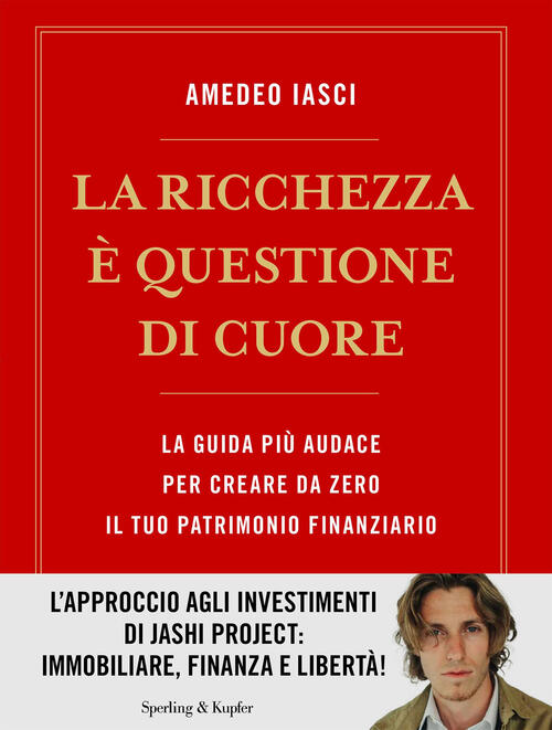 La Ricchezza E Questione Di Cuore. La Via Piu Audace Per Creare Da Zero Il Tuo