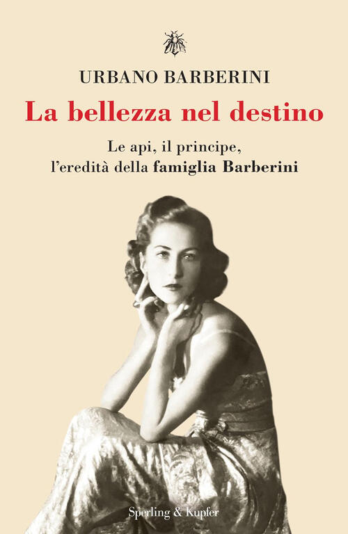 La Bellezza Nel Destino. Le Api, Il Principe, L'eredita Della Famiglia Barberi