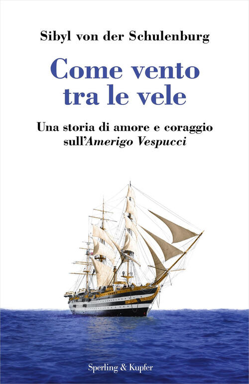 Come Vento Tra Le Vele. Una Storia Di Amore E Coraggio Sull'amerigo Vespucci S