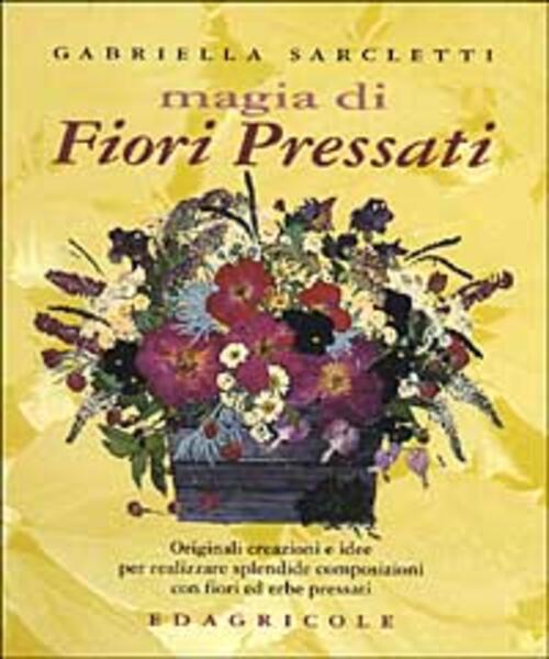 Magia Di Fiori Pressati. Originali Creazioni E Idee Per Realizzare Splendide Composizioni Con Fiori