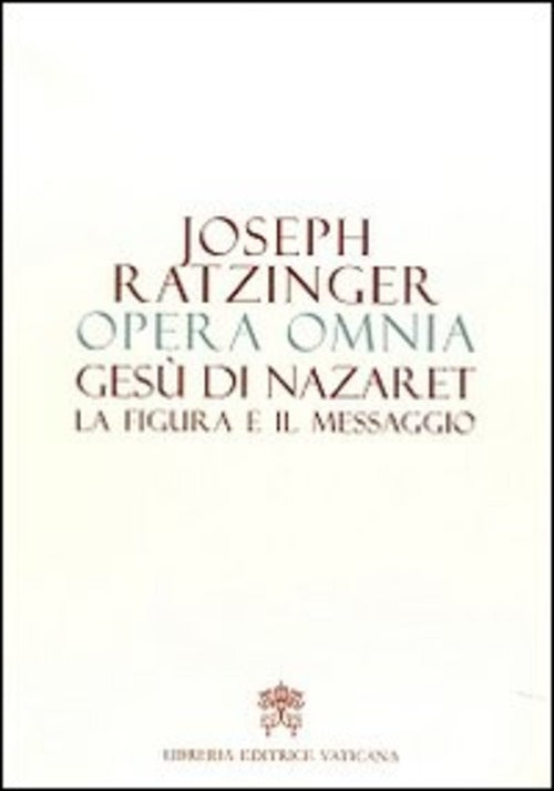 Opera Omnia Di Joseph Ratzinger. Vol. 6: Gesu Di Nazaret La Figura E Il Messag