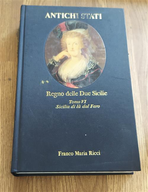 Regno Delle Due Sicilie. Tomo Vi: Sicilia Di Là Dal Faro 1734-1860 Antichi Stati