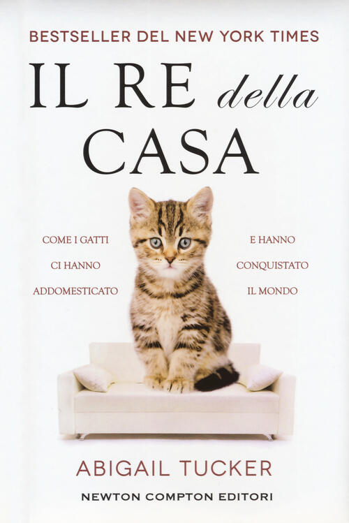 Il Re Della Casa. Come I Gatti Ci Hanno Addomesticato E Hanno Conquistato Il Mondo