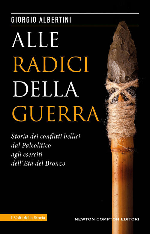 Alle Radici Della Guerra. Storia Dei Conflitti Bellici Dal Paleolitico Agli Es