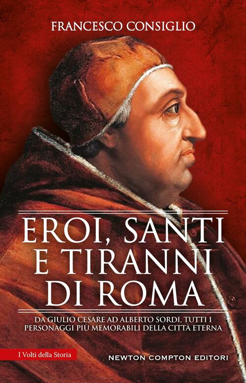 Eroi, Santi E Tiranni Di Roma. Da Giulio Cesare Ad Alberto Sordi, Tutti I Pers